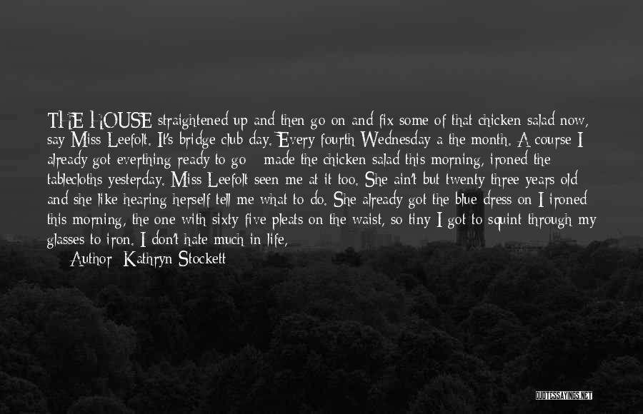 Kathryn Stockett Quotes: The House Straightened Up And Then Go On And Fix Some Of That Chicken Salad Now, Say Miss Leefolt. It's