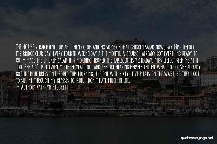 Kathryn Stockett Quotes: The House Straightened Up And Then Go On And Fix Some Of That Chicken Salad Now, Say Miss Leefolt. It's