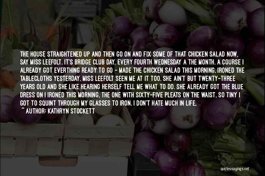 Kathryn Stockett Quotes: The House Straightened Up And Then Go On And Fix Some Of That Chicken Salad Now, Say Miss Leefolt. It's