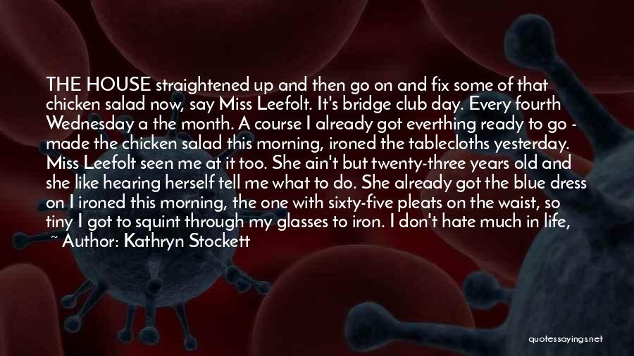 Kathryn Stockett Quotes: The House Straightened Up And Then Go On And Fix Some Of That Chicken Salad Now, Say Miss Leefolt. It's