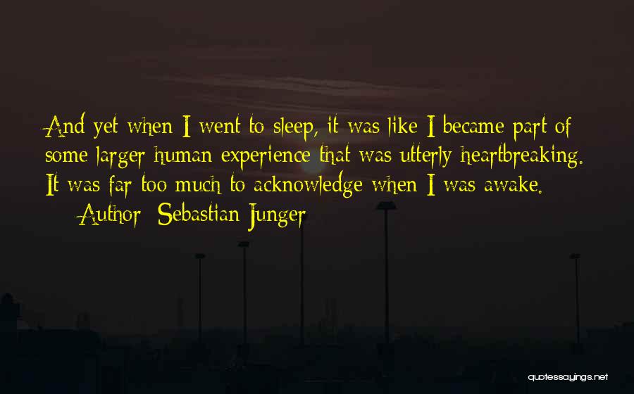 Sebastian Junger Quotes: And Yet When I Went To Sleep, It Was Like I Became Part Of Some Larger Human Experience That Was