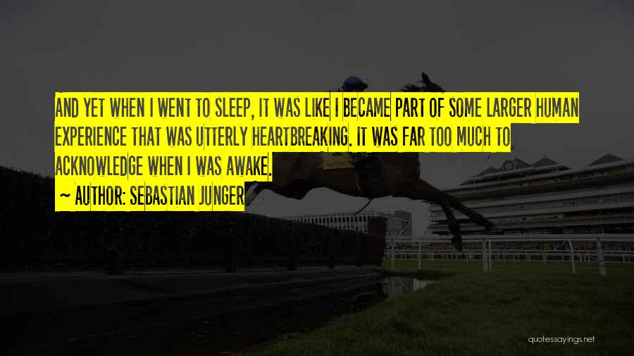 Sebastian Junger Quotes: And Yet When I Went To Sleep, It Was Like I Became Part Of Some Larger Human Experience That Was