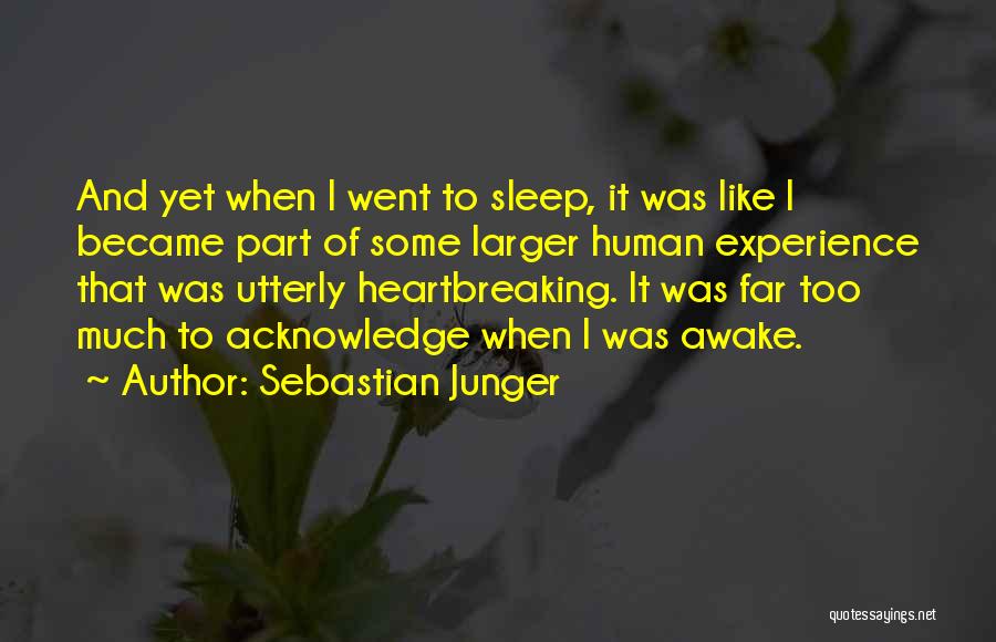 Sebastian Junger Quotes: And Yet When I Went To Sleep, It Was Like I Became Part Of Some Larger Human Experience That Was