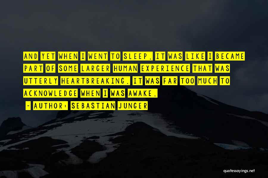 Sebastian Junger Quotes: And Yet When I Went To Sleep, It Was Like I Became Part Of Some Larger Human Experience That Was