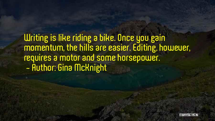 Gina McKnight Quotes: Writing Is Like Riding A Bike. Once You Gain Momentum, The Hills Are Easier. Editing, However, Requires A Motor And