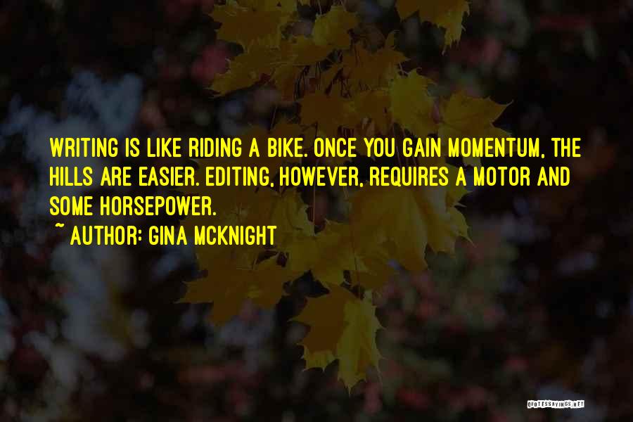 Gina McKnight Quotes: Writing Is Like Riding A Bike. Once You Gain Momentum, The Hills Are Easier. Editing, However, Requires A Motor And