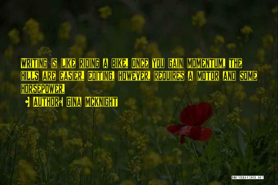 Gina McKnight Quotes: Writing Is Like Riding A Bike. Once You Gain Momentum, The Hills Are Easier. Editing, However, Requires A Motor And