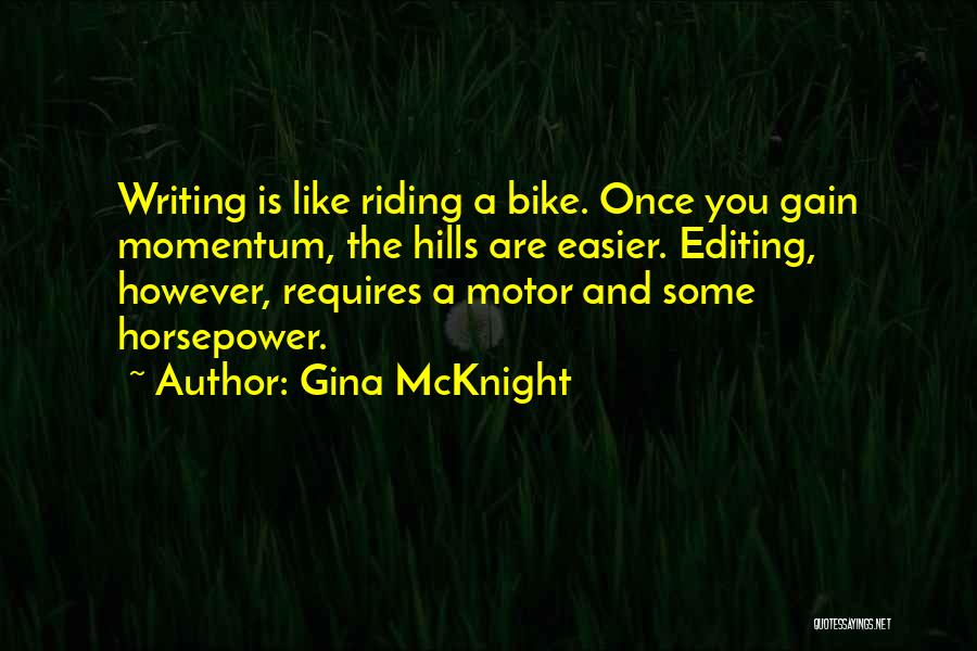 Gina McKnight Quotes: Writing Is Like Riding A Bike. Once You Gain Momentum, The Hills Are Easier. Editing, However, Requires A Motor And