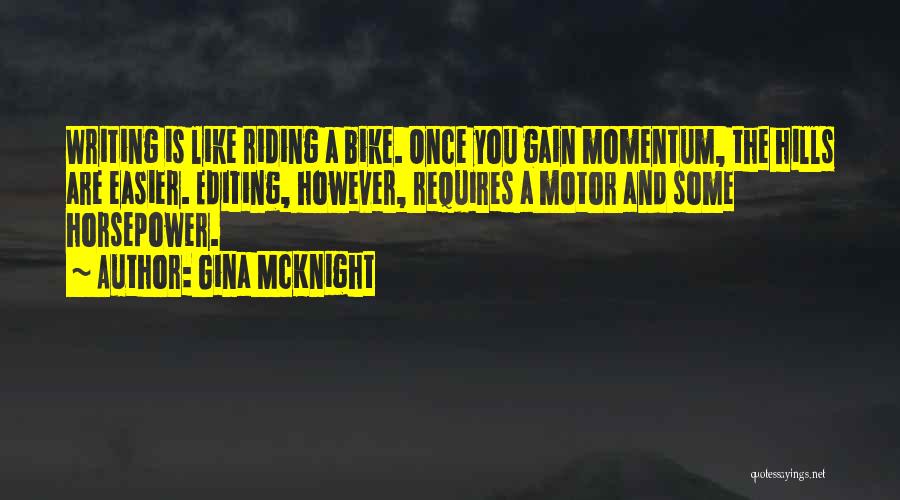 Gina McKnight Quotes: Writing Is Like Riding A Bike. Once You Gain Momentum, The Hills Are Easier. Editing, However, Requires A Motor And