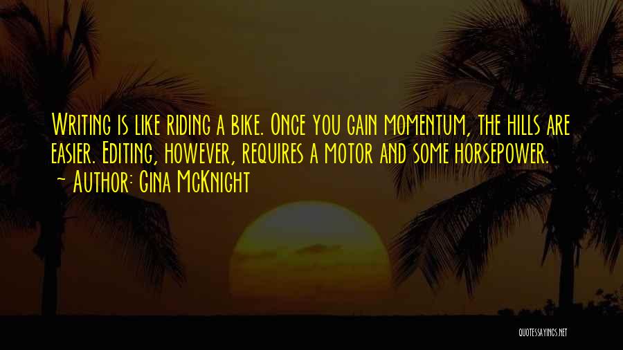 Gina McKnight Quotes: Writing Is Like Riding A Bike. Once You Gain Momentum, The Hills Are Easier. Editing, However, Requires A Motor And