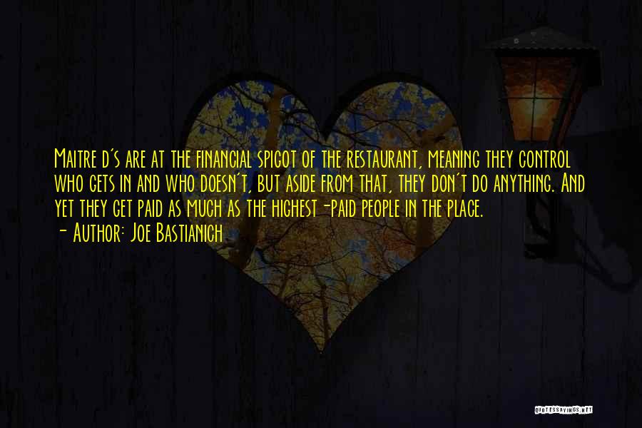 Joe Bastianich Quotes: Maitre D's Are At The Financial Spigot Of The Restaurant, Meaning They Control Who Gets In And Who Doesn't, But