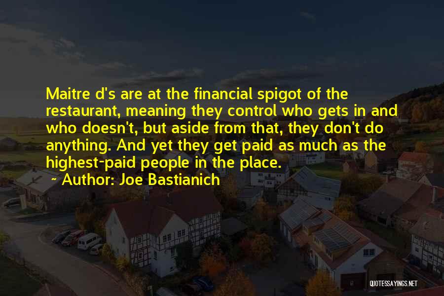 Joe Bastianich Quotes: Maitre D's Are At The Financial Spigot Of The Restaurant, Meaning They Control Who Gets In And Who Doesn't, But