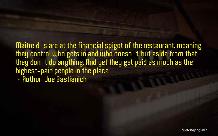 Joe Bastianich Quotes: Maitre D's Are At The Financial Spigot Of The Restaurant, Meaning They Control Who Gets In And Who Doesn't, But