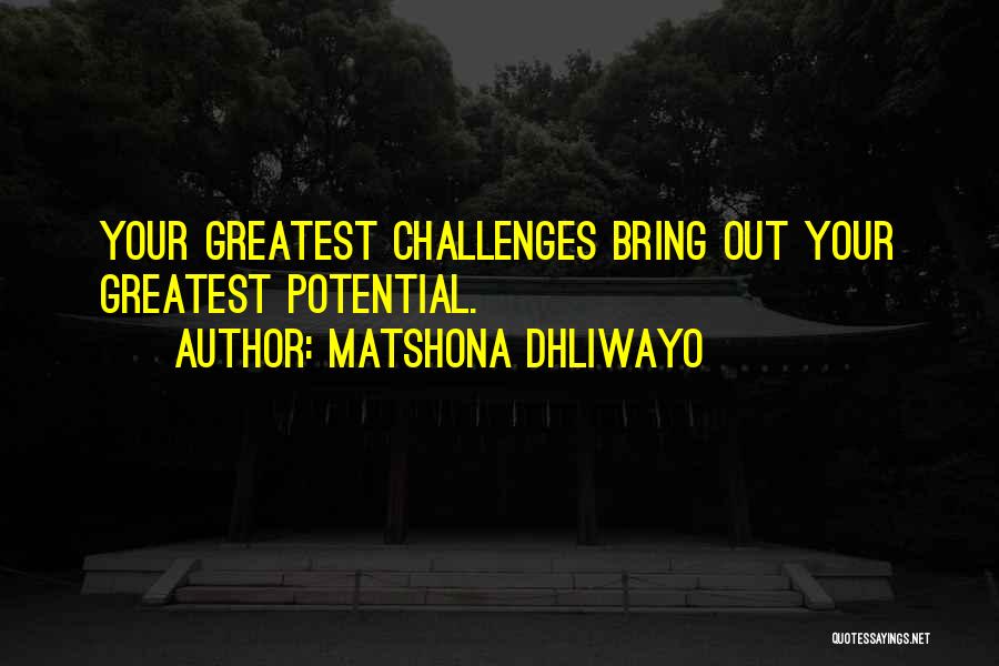 Matshona Dhliwayo Quotes: Your Greatest Challenges Bring Out Your Greatest Potential.