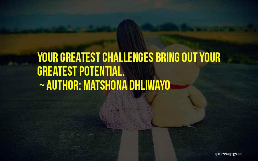 Matshona Dhliwayo Quotes: Your Greatest Challenges Bring Out Your Greatest Potential.