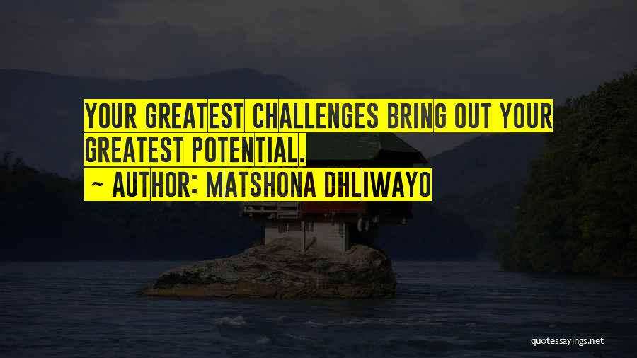 Matshona Dhliwayo Quotes: Your Greatest Challenges Bring Out Your Greatest Potential.