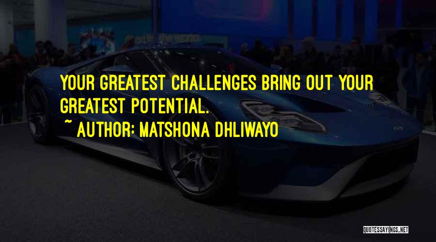 Matshona Dhliwayo Quotes: Your Greatest Challenges Bring Out Your Greatest Potential.