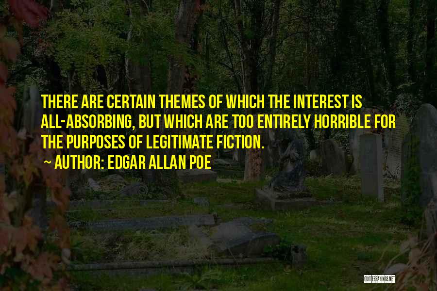 Edgar Allan Poe Quotes: There Are Certain Themes Of Which The Interest Is All-absorbing, But Which Are Too Entirely Horrible For The Purposes Of