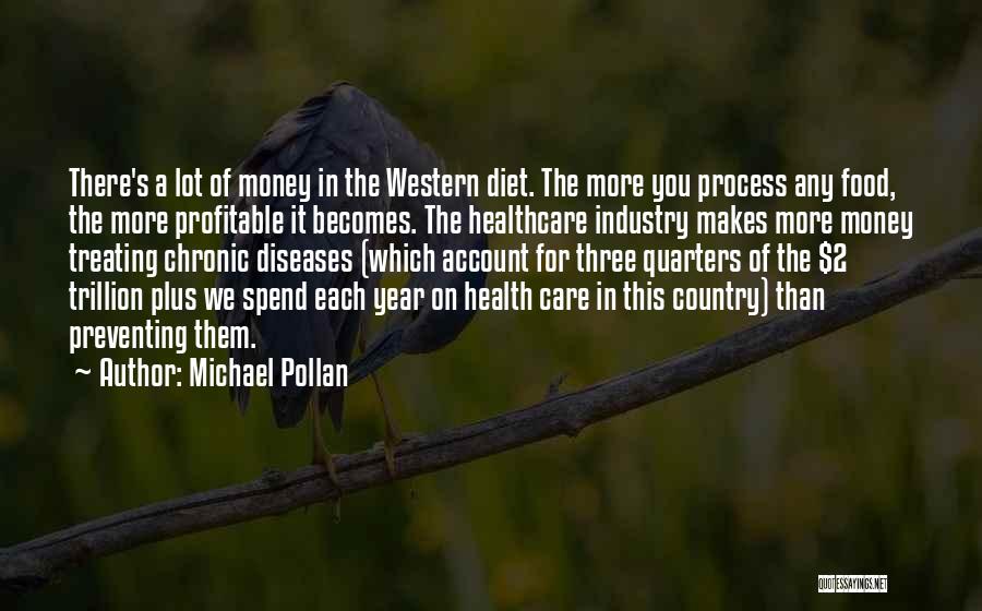 Michael Pollan Quotes: There's A Lot Of Money In The Western Diet. The More You Process Any Food, The More Profitable It Becomes.