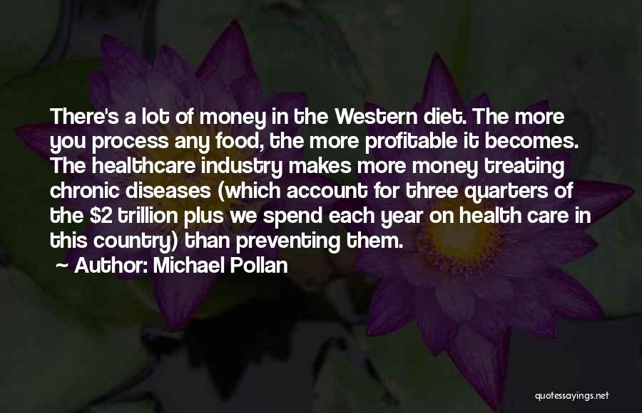 Michael Pollan Quotes: There's A Lot Of Money In The Western Diet. The More You Process Any Food, The More Profitable It Becomes.