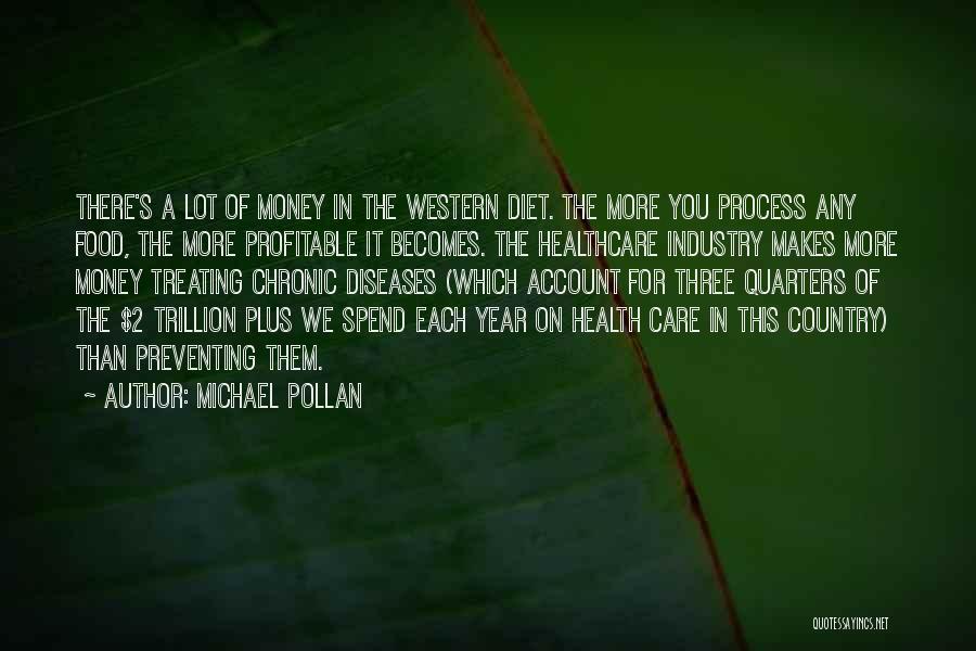 Michael Pollan Quotes: There's A Lot Of Money In The Western Diet. The More You Process Any Food, The More Profitable It Becomes.