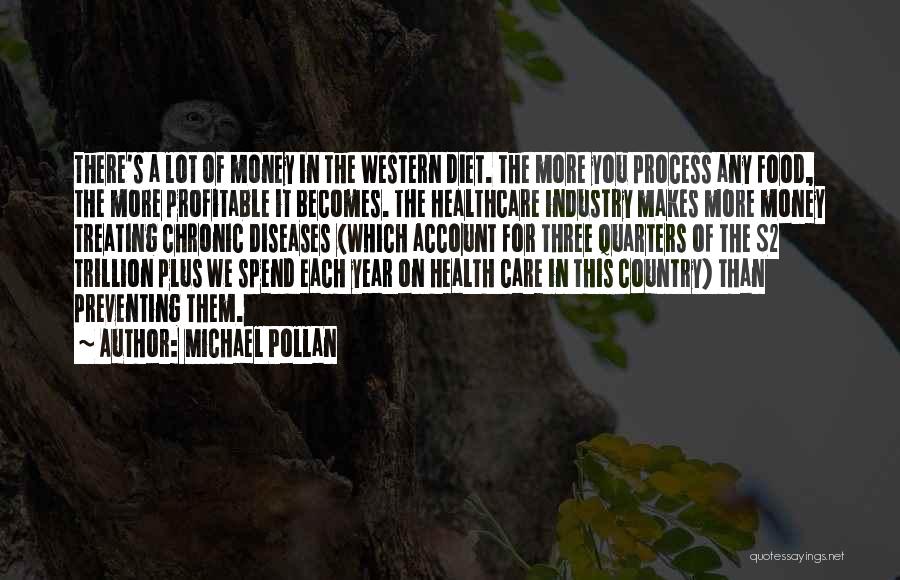 Michael Pollan Quotes: There's A Lot Of Money In The Western Diet. The More You Process Any Food, The More Profitable It Becomes.