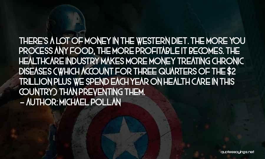 Michael Pollan Quotes: There's A Lot Of Money In The Western Diet. The More You Process Any Food, The More Profitable It Becomes.