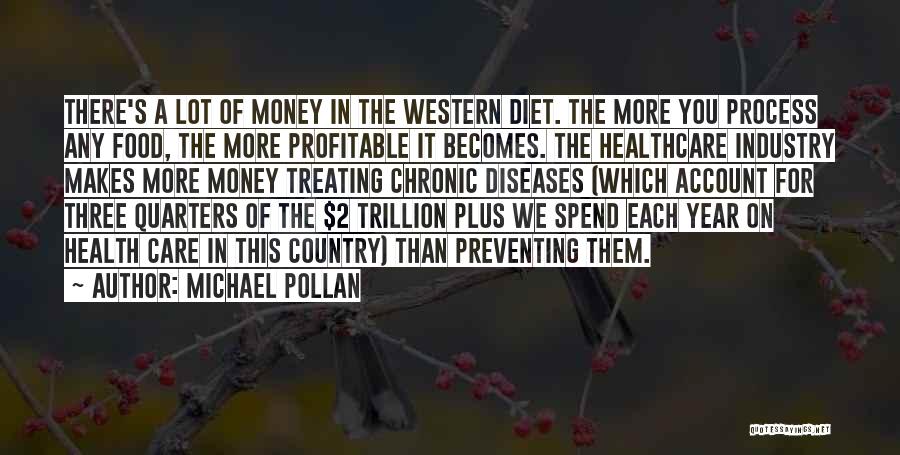 Michael Pollan Quotes: There's A Lot Of Money In The Western Diet. The More You Process Any Food, The More Profitable It Becomes.
