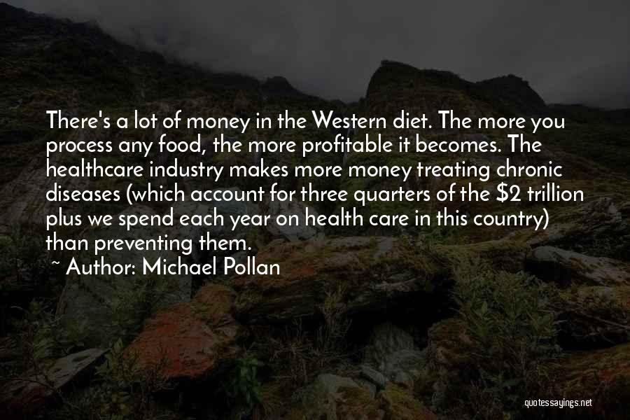 Michael Pollan Quotes: There's A Lot Of Money In The Western Diet. The More You Process Any Food, The More Profitable It Becomes.