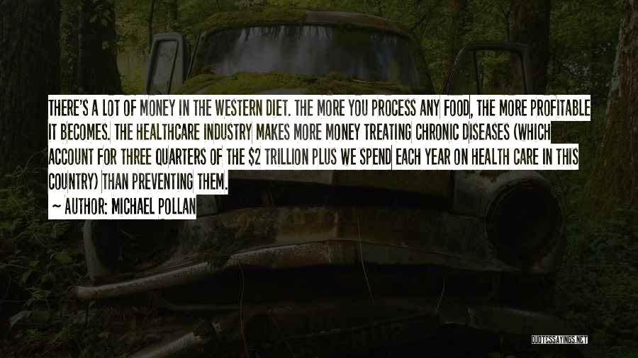 Michael Pollan Quotes: There's A Lot Of Money In The Western Diet. The More You Process Any Food, The More Profitable It Becomes.