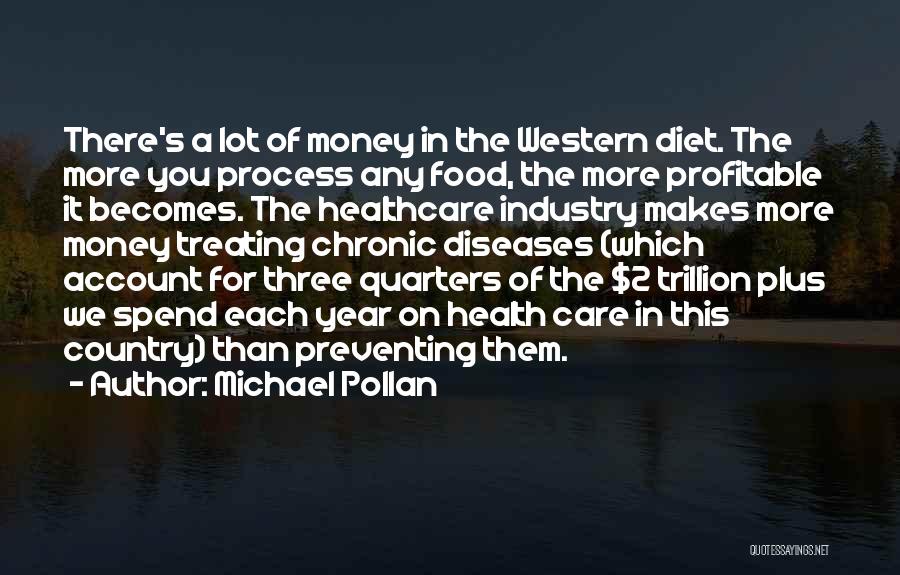 Michael Pollan Quotes: There's A Lot Of Money In The Western Diet. The More You Process Any Food, The More Profitable It Becomes.