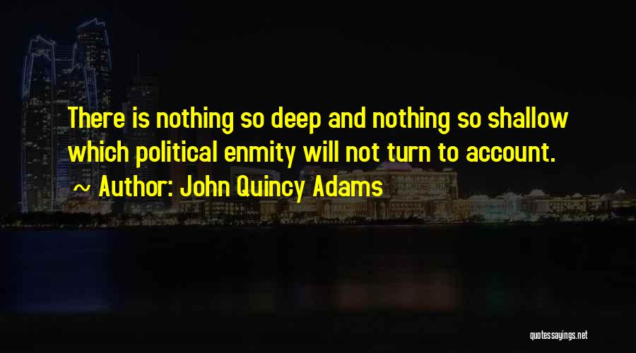 John Quincy Adams Quotes: There Is Nothing So Deep And Nothing So Shallow Which Political Enmity Will Not Turn To Account.