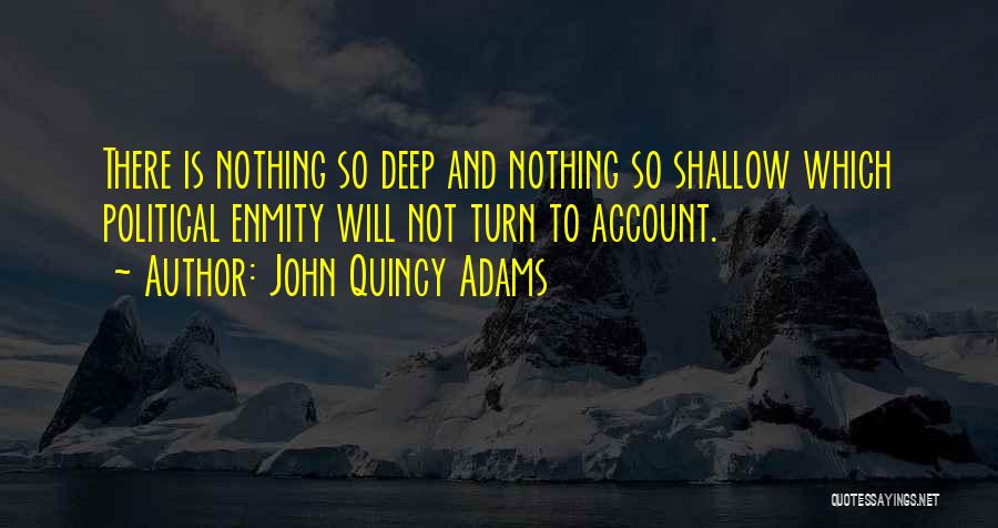 John Quincy Adams Quotes: There Is Nothing So Deep And Nothing So Shallow Which Political Enmity Will Not Turn To Account.