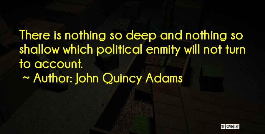 John Quincy Adams Quotes: There Is Nothing So Deep And Nothing So Shallow Which Political Enmity Will Not Turn To Account.