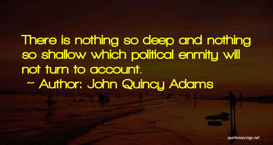 John Quincy Adams Quotes: There Is Nothing So Deep And Nothing So Shallow Which Political Enmity Will Not Turn To Account.