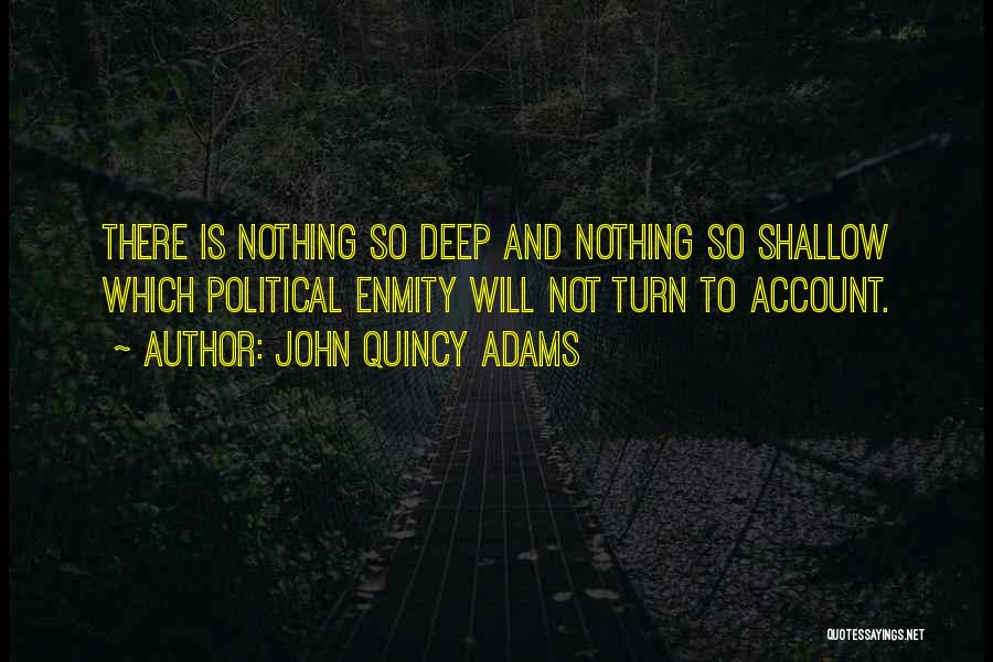 John Quincy Adams Quotes: There Is Nothing So Deep And Nothing So Shallow Which Political Enmity Will Not Turn To Account.