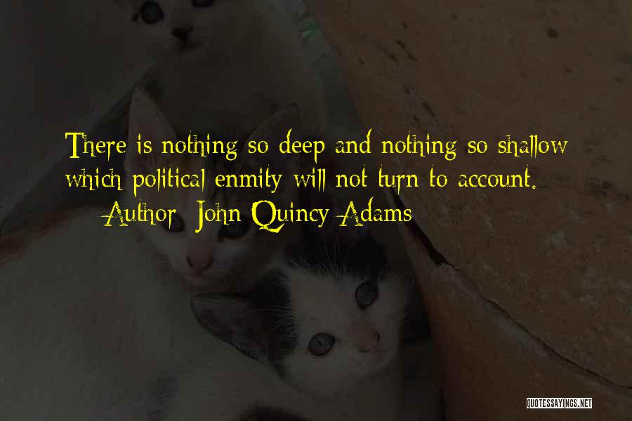 John Quincy Adams Quotes: There Is Nothing So Deep And Nothing So Shallow Which Political Enmity Will Not Turn To Account.