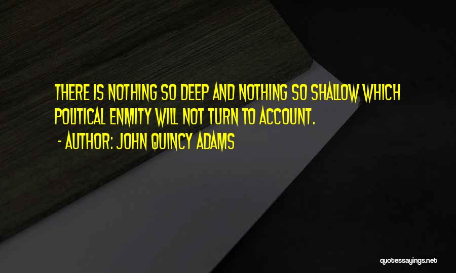 John Quincy Adams Quotes: There Is Nothing So Deep And Nothing So Shallow Which Political Enmity Will Not Turn To Account.