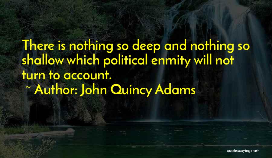 John Quincy Adams Quotes: There Is Nothing So Deep And Nothing So Shallow Which Political Enmity Will Not Turn To Account.