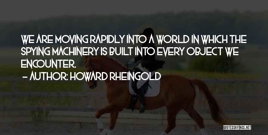 Howard Rheingold Quotes: We Are Moving Rapidly Into A World In Which The Spying Machinery Is Built Into Every Object We Encounter.