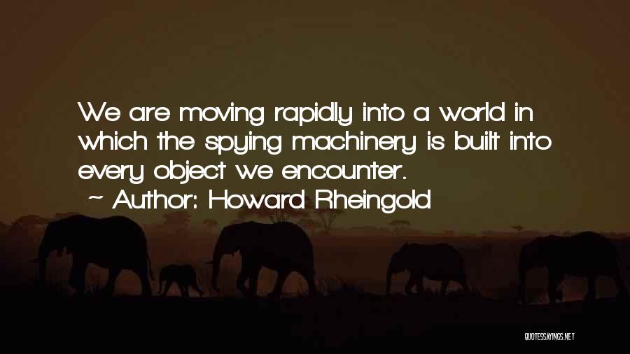 Howard Rheingold Quotes: We Are Moving Rapidly Into A World In Which The Spying Machinery Is Built Into Every Object We Encounter.