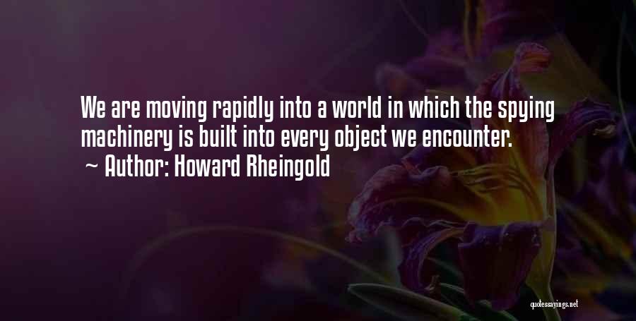 Howard Rheingold Quotes: We Are Moving Rapidly Into A World In Which The Spying Machinery Is Built Into Every Object We Encounter.