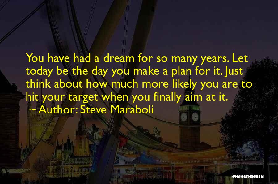 Steve Maraboli Quotes: You Have Had A Dream For So Many Years. Let Today Be The Day You Make A Plan For It.