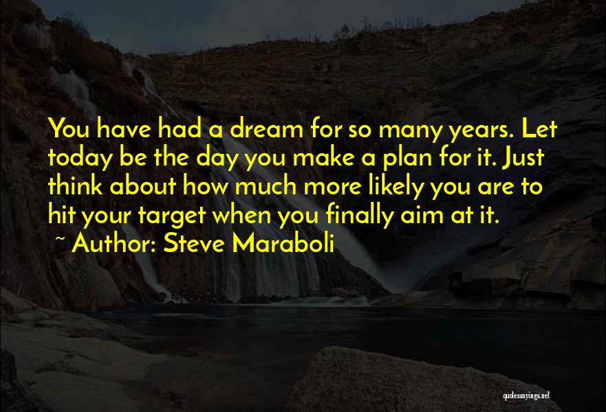 Steve Maraboli Quotes: You Have Had A Dream For So Many Years. Let Today Be The Day You Make A Plan For It.