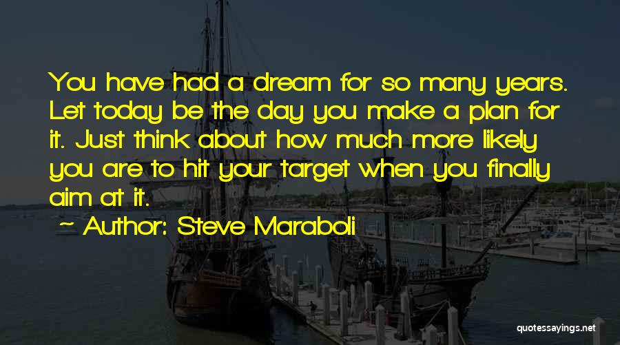 Steve Maraboli Quotes: You Have Had A Dream For So Many Years. Let Today Be The Day You Make A Plan For It.