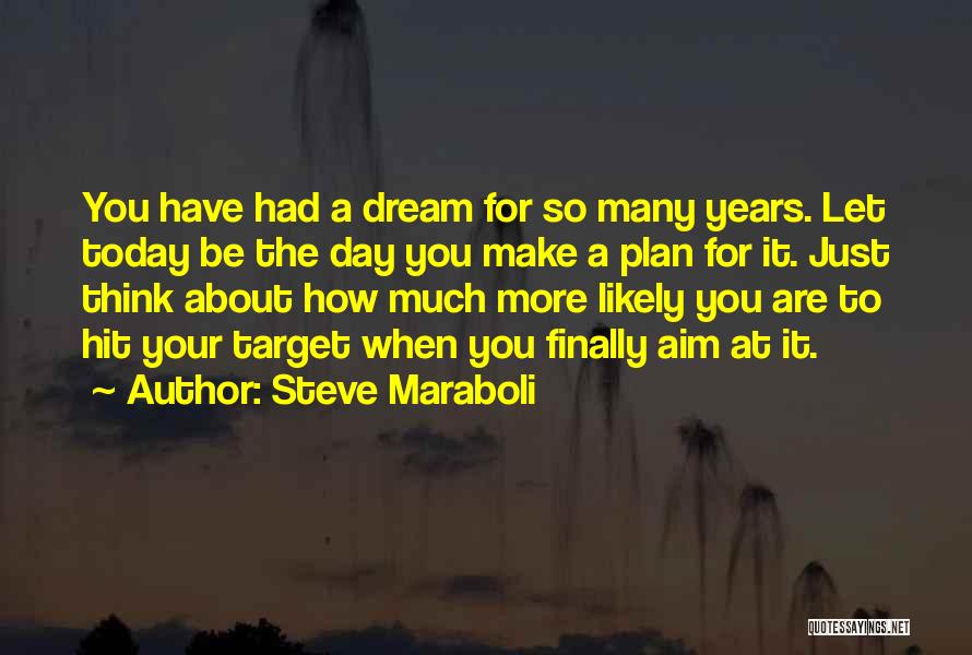 Steve Maraboli Quotes: You Have Had A Dream For So Many Years. Let Today Be The Day You Make A Plan For It.