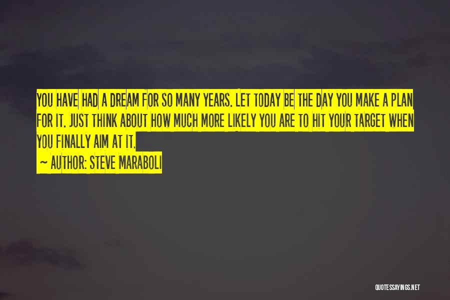 Steve Maraboli Quotes: You Have Had A Dream For So Many Years. Let Today Be The Day You Make A Plan For It.