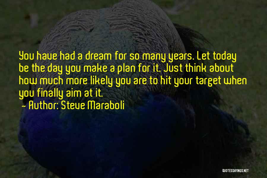 Steve Maraboli Quotes: You Have Had A Dream For So Many Years. Let Today Be The Day You Make A Plan For It.