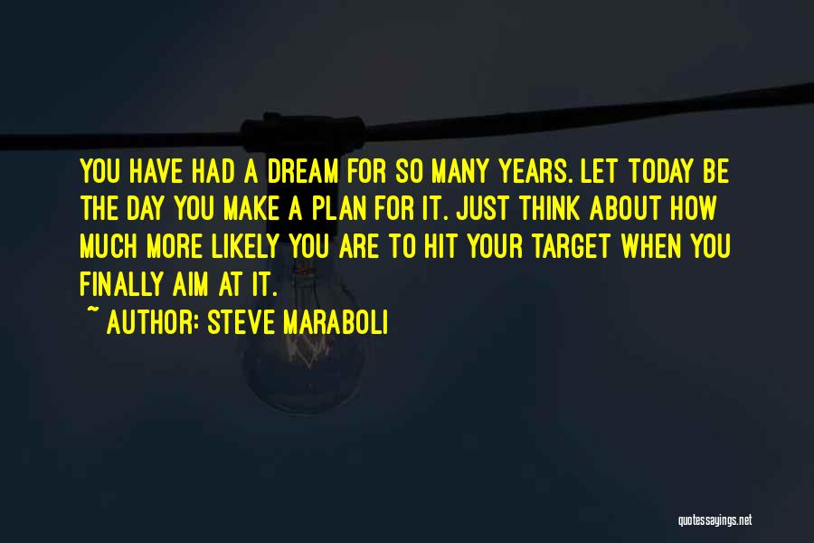 Steve Maraboli Quotes: You Have Had A Dream For So Many Years. Let Today Be The Day You Make A Plan For It.