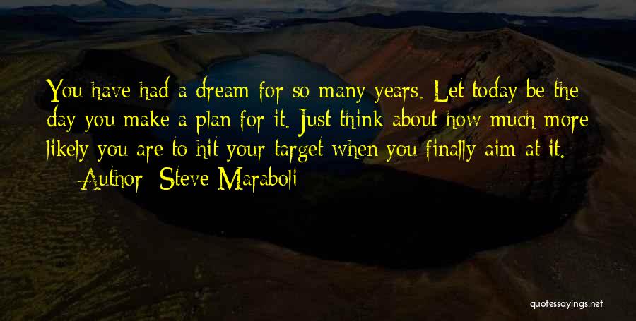 Steve Maraboli Quotes: You Have Had A Dream For So Many Years. Let Today Be The Day You Make A Plan For It.